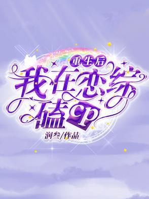 重生后,我在恋综嗑cp 重生后,我在恋综嗑cp