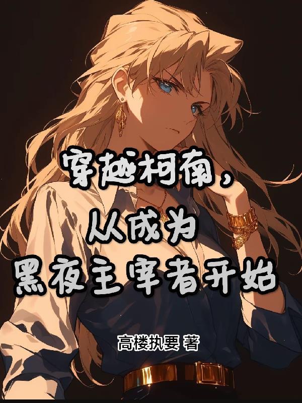 穿越柯南,从成为黑夜主宰者开始 穿越柯南,从成为黑夜主宰者开始