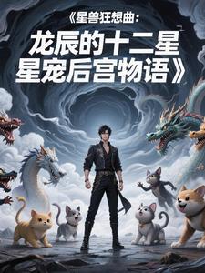 星兽狂想曲:龙辰的十二星宠后 星兽狂想曲:龙辰的十二星宠后